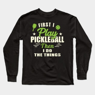 First I play Pickleball Then I Do The Things Long Sleeve T-Shirt